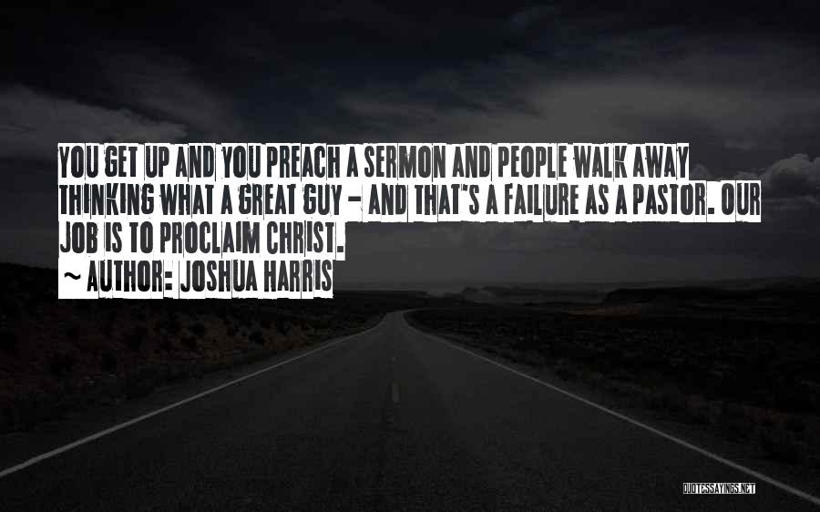 Joshua Harris Quotes: You Get Up And You Preach A Sermon And People Walk Away Thinking What A Great Guy - And That's