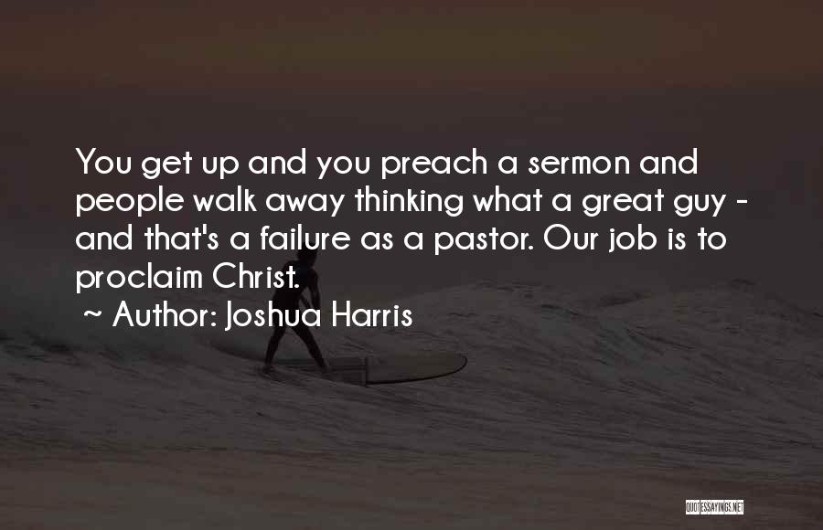 Joshua Harris Quotes: You Get Up And You Preach A Sermon And People Walk Away Thinking What A Great Guy - And That's