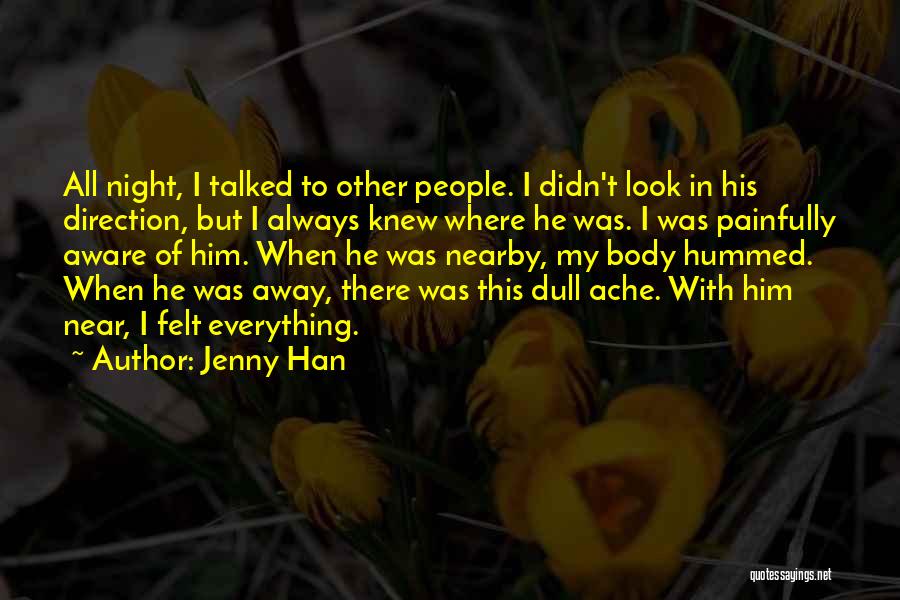 Jenny Han Quotes: All Night, I Talked To Other People. I Didn't Look In His Direction, But I Always Knew Where He Was.