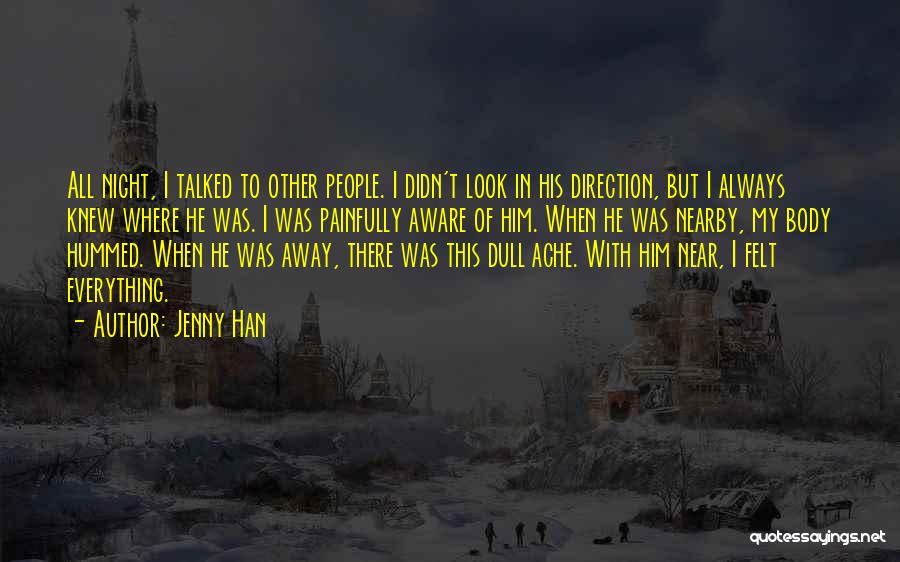 Jenny Han Quotes: All Night, I Talked To Other People. I Didn't Look In His Direction, But I Always Knew Where He Was.