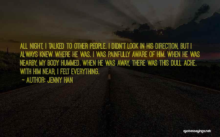 Jenny Han Quotes: All Night, I Talked To Other People. I Didn't Look In His Direction, But I Always Knew Where He Was.