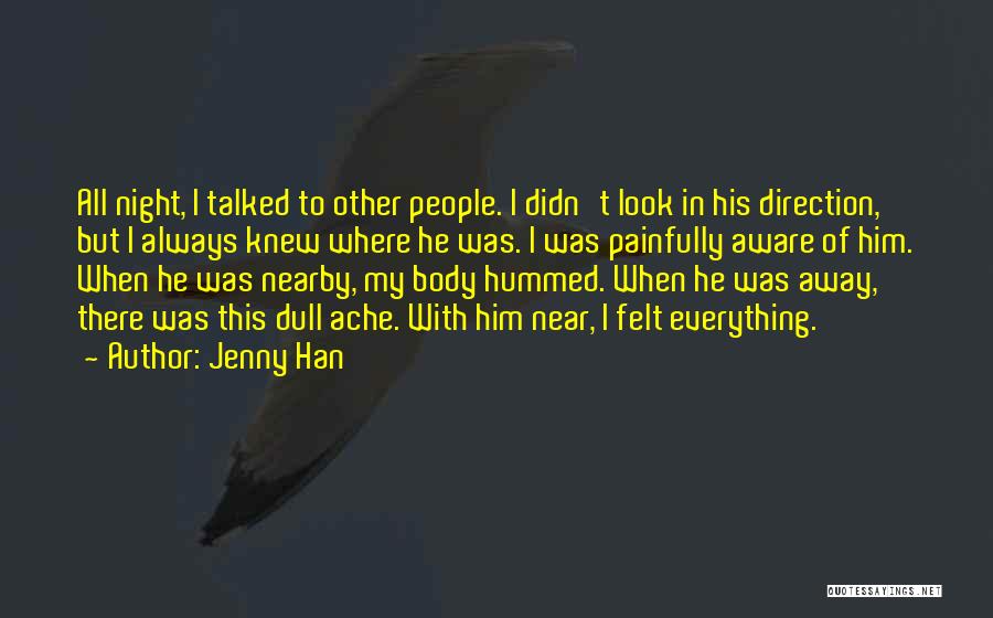 Jenny Han Quotes: All Night, I Talked To Other People. I Didn't Look In His Direction, But I Always Knew Where He Was.