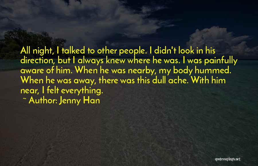 Jenny Han Quotes: All Night, I Talked To Other People. I Didn't Look In His Direction, But I Always Knew Where He Was.