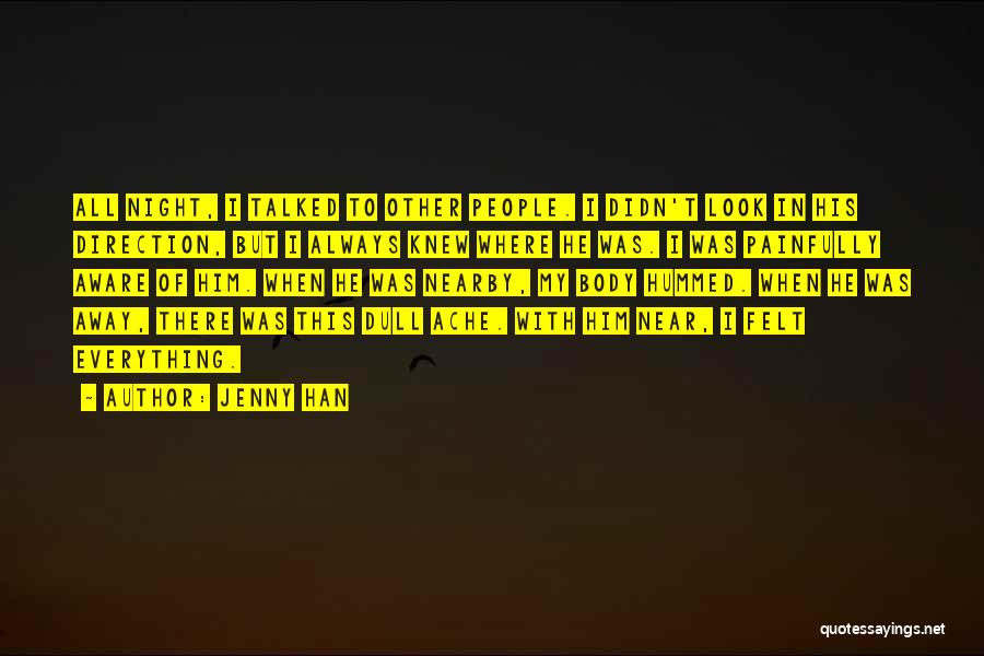 Jenny Han Quotes: All Night, I Talked To Other People. I Didn't Look In His Direction, But I Always Knew Where He Was.