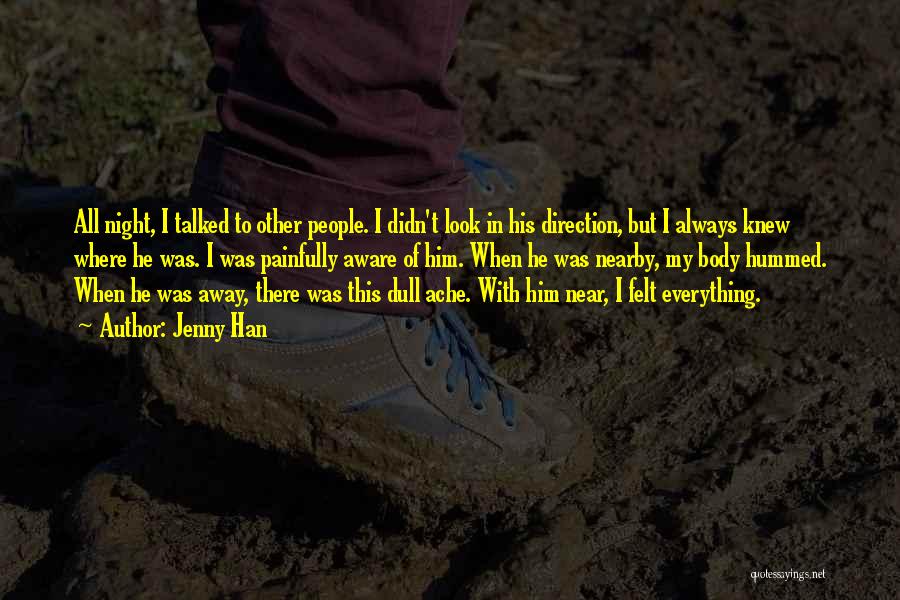 Jenny Han Quotes: All Night, I Talked To Other People. I Didn't Look In His Direction, But I Always Knew Where He Was.