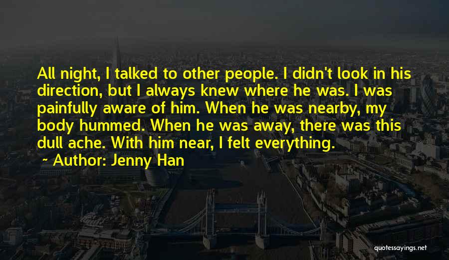 Jenny Han Quotes: All Night, I Talked To Other People. I Didn't Look In His Direction, But I Always Knew Where He Was.