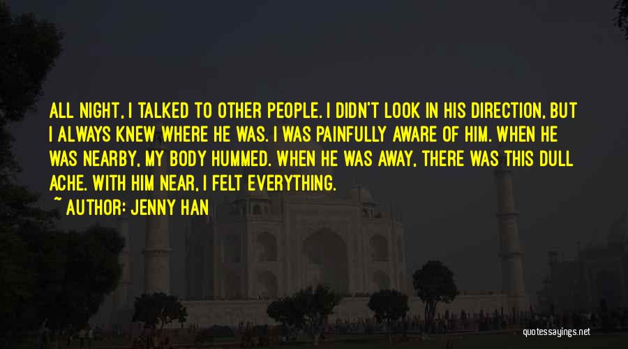 Jenny Han Quotes: All Night, I Talked To Other People. I Didn't Look In His Direction, But I Always Knew Where He Was.