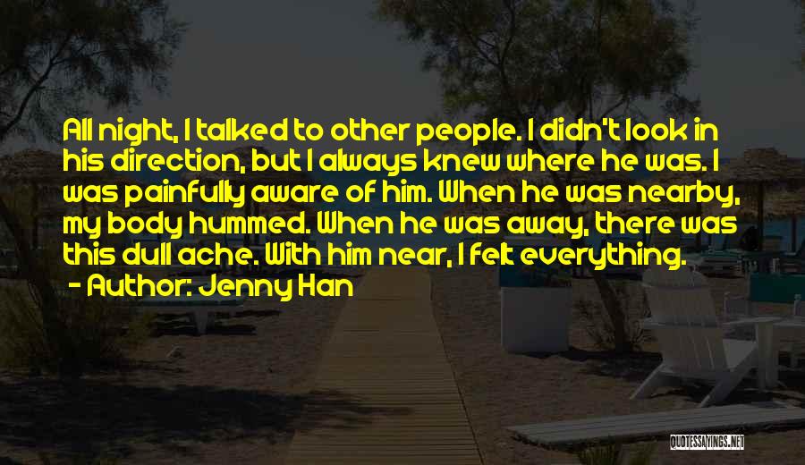 Jenny Han Quotes: All Night, I Talked To Other People. I Didn't Look In His Direction, But I Always Knew Where He Was.