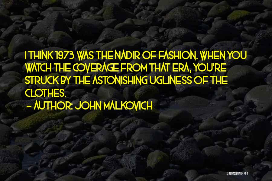 John Malkovich Quotes: I Think 1973 Was The Nadir Of Fashion. When You Watch The Coverage From That Era, You're Struck By The