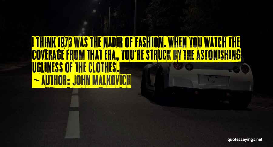 John Malkovich Quotes: I Think 1973 Was The Nadir Of Fashion. When You Watch The Coverage From That Era, You're Struck By The