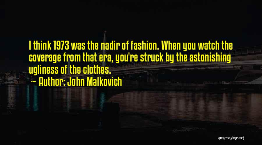 John Malkovich Quotes: I Think 1973 Was The Nadir Of Fashion. When You Watch The Coverage From That Era, You're Struck By The