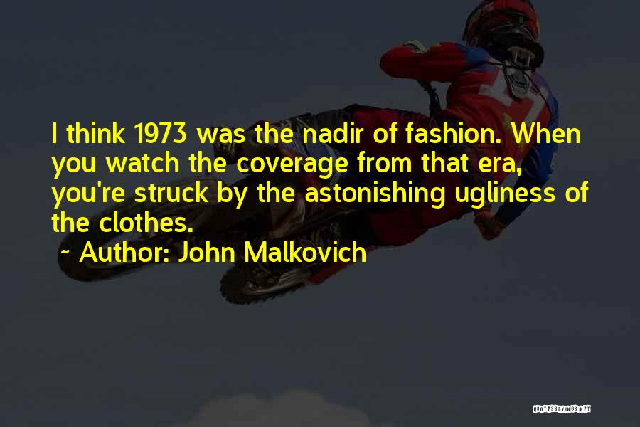 John Malkovich Quotes: I Think 1973 Was The Nadir Of Fashion. When You Watch The Coverage From That Era, You're Struck By The