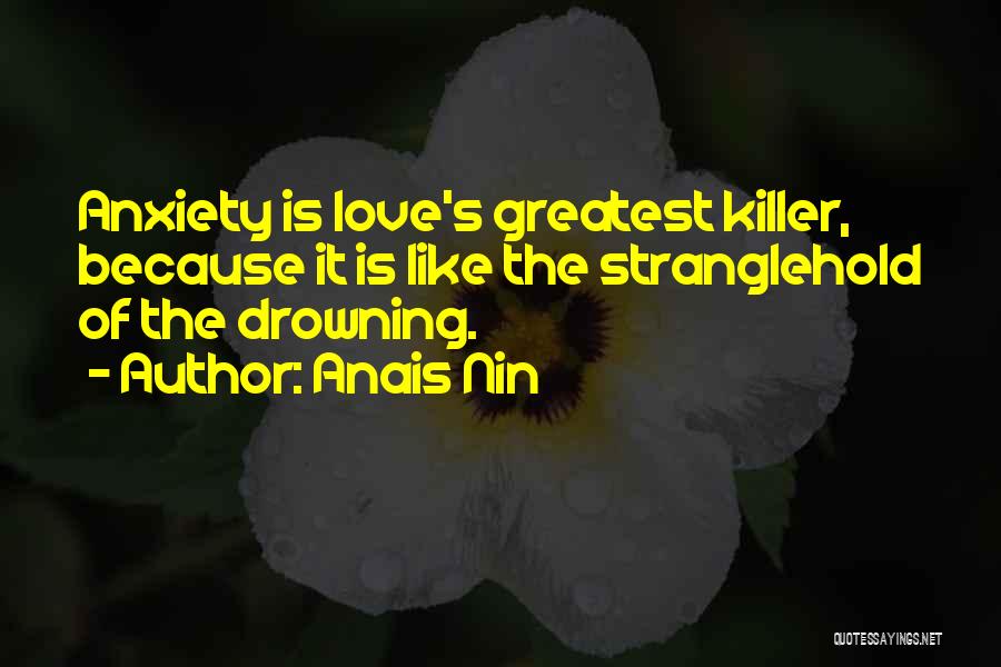 Anais Nin Quotes: Anxiety Is Love's Greatest Killer, Because It Is Like The Stranglehold Of The Drowning.