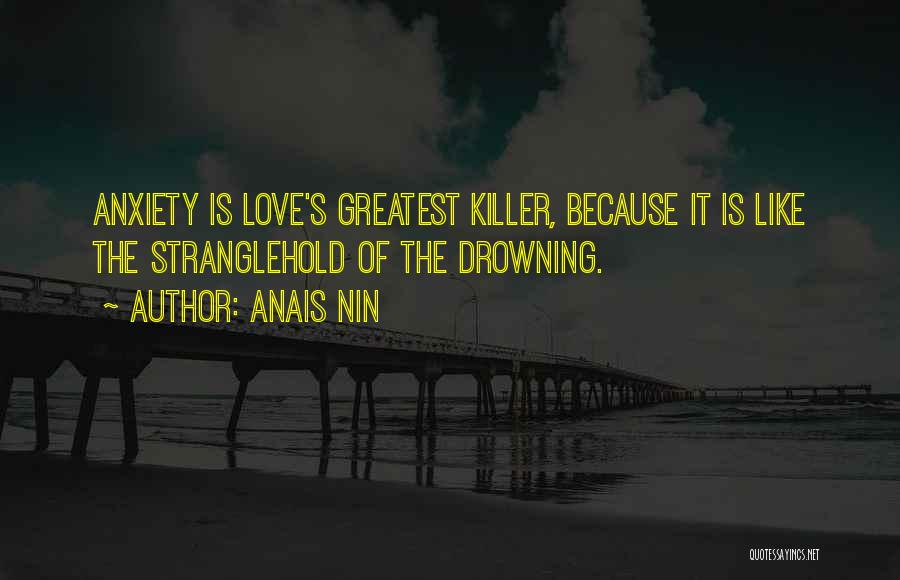 Anais Nin Quotes: Anxiety Is Love's Greatest Killer, Because It Is Like The Stranglehold Of The Drowning.