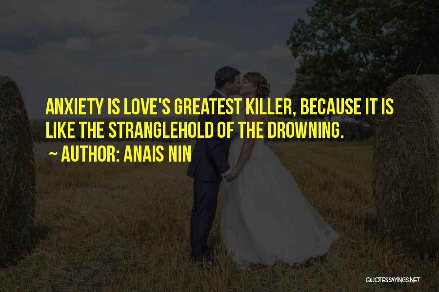 Anais Nin Quotes: Anxiety Is Love's Greatest Killer, Because It Is Like The Stranglehold Of The Drowning.