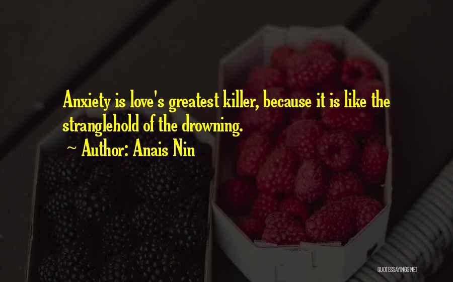 Anais Nin Quotes: Anxiety Is Love's Greatest Killer, Because It Is Like The Stranglehold Of The Drowning.