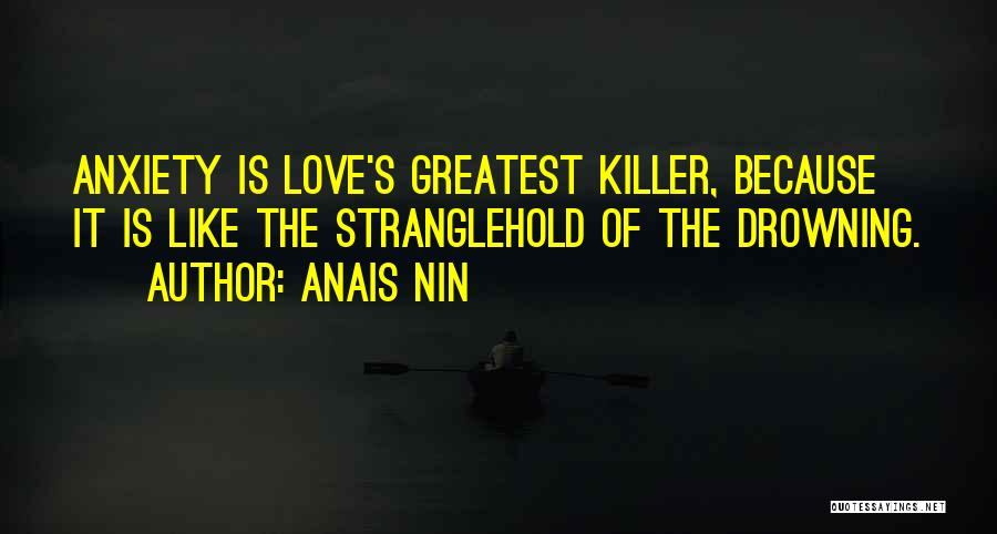 Anais Nin Quotes: Anxiety Is Love's Greatest Killer, Because It Is Like The Stranglehold Of The Drowning.