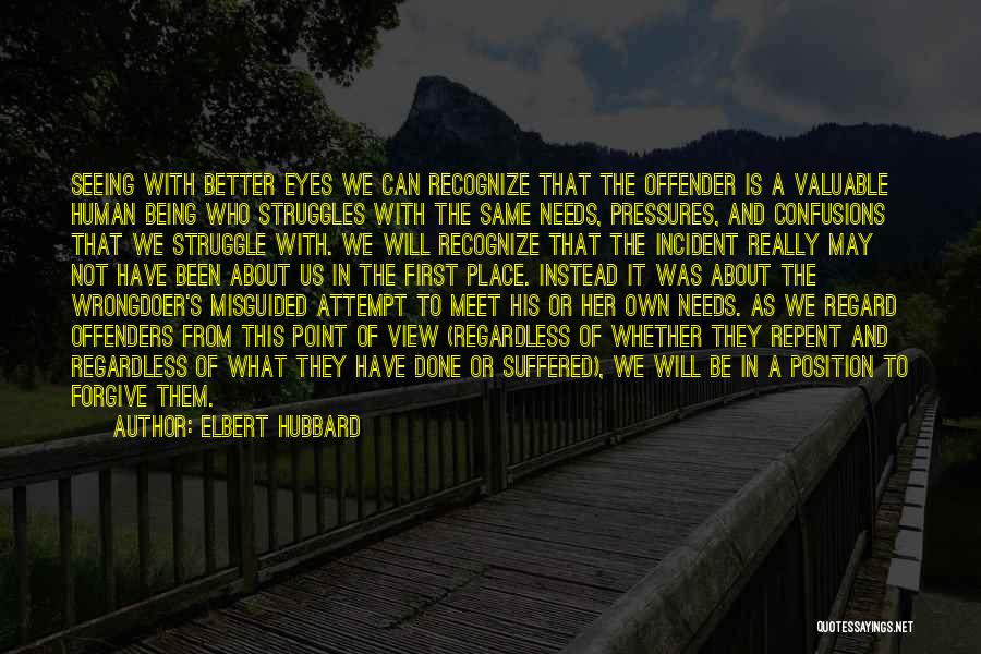 Elbert Hubbard Quotes: Seeing With Better Eyes We Can Recognize That The Offender Is A Valuable Human Being Who Struggles With The Same