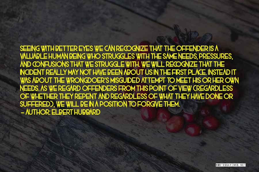 Elbert Hubbard Quotes: Seeing With Better Eyes We Can Recognize That The Offender Is A Valuable Human Being Who Struggles With The Same