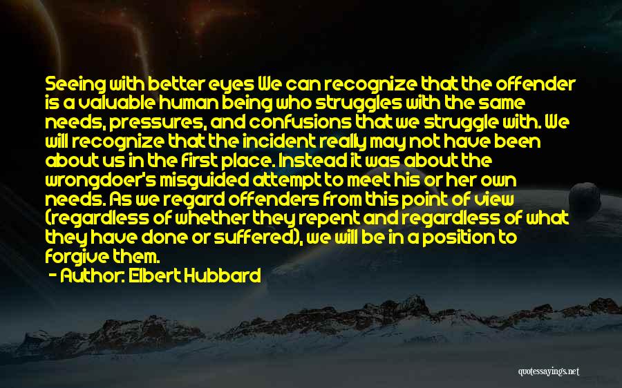 Elbert Hubbard Quotes: Seeing With Better Eyes We Can Recognize That The Offender Is A Valuable Human Being Who Struggles With The Same