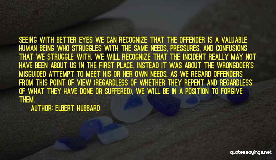 Elbert Hubbard Quotes: Seeing With Better Eyes We Can Recognize That The Offender Is A Valuable Human Being Who Struggles With The Same