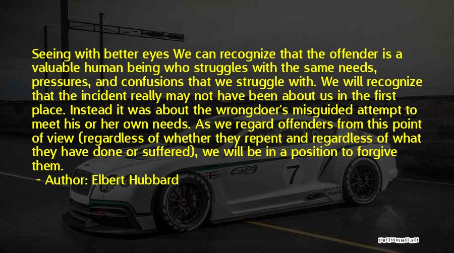 Elbert Hubbard Quotes: Seeing With Better Eyes We Can Recognize That The Offender Is A Valuable Human Being Who Struggles With The Same