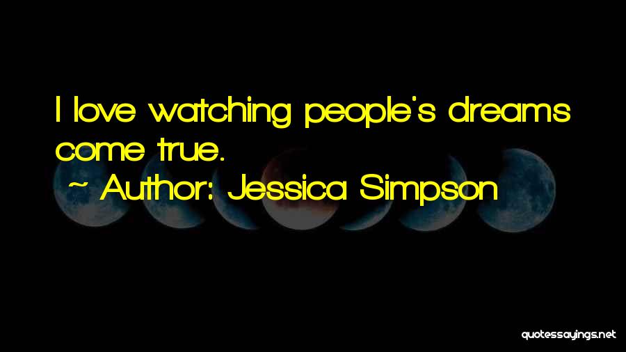 Jessica Simpson Quotes: I Love Watching People's Dreams Come True.