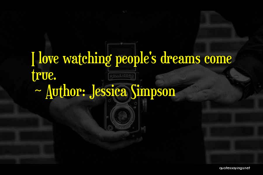 Jessica Simpson Quotes: I Love Watching People's Dreams Come True.