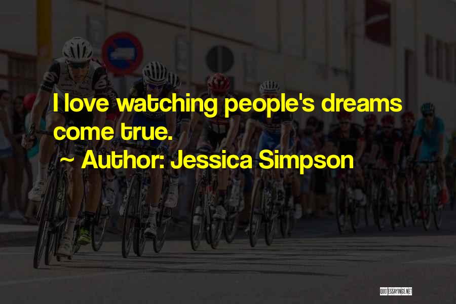 Jessica Simpson Quotes: I Love Watching People's Dreams Come True.