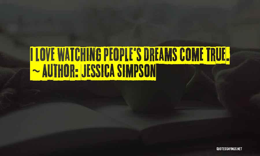 Jessica Simpson Quotes: I Love Watching People's Dreams Come True.