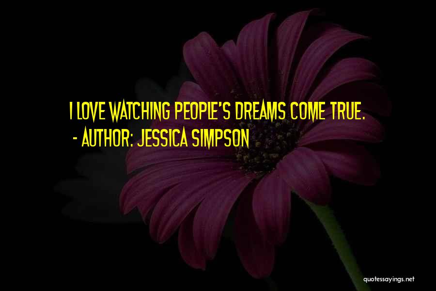 Jessica Simpson Quotes: I Love Watching People's Dreams Come True.