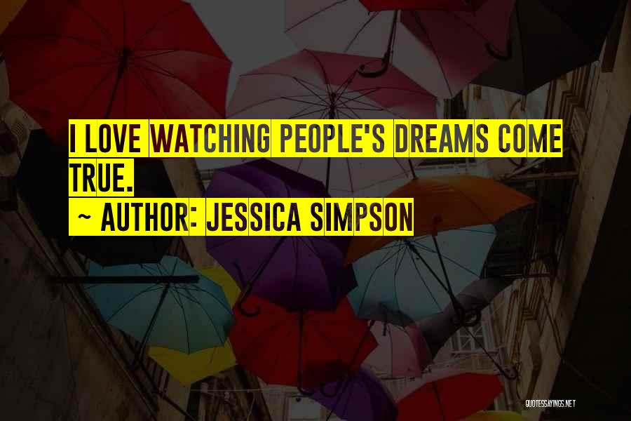 Jessica Simpson Quotes: I Love Watching People's Dreams Come True.