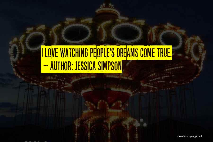 Jessica Simpson Quotes: I Love Watching People's Dreams Come True.