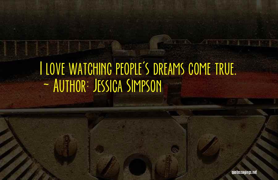 Jessica Simpson Quotes: I Love Watching People's Dreams Come True.