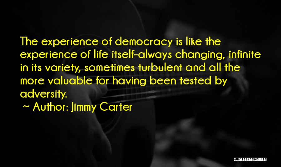 Jimmy Carter Quotes: The Experience Of Democracy Is Like The Experience Of Life Itself-always Changing, Infinite In Its Variety, Sometimes Turbulent And All