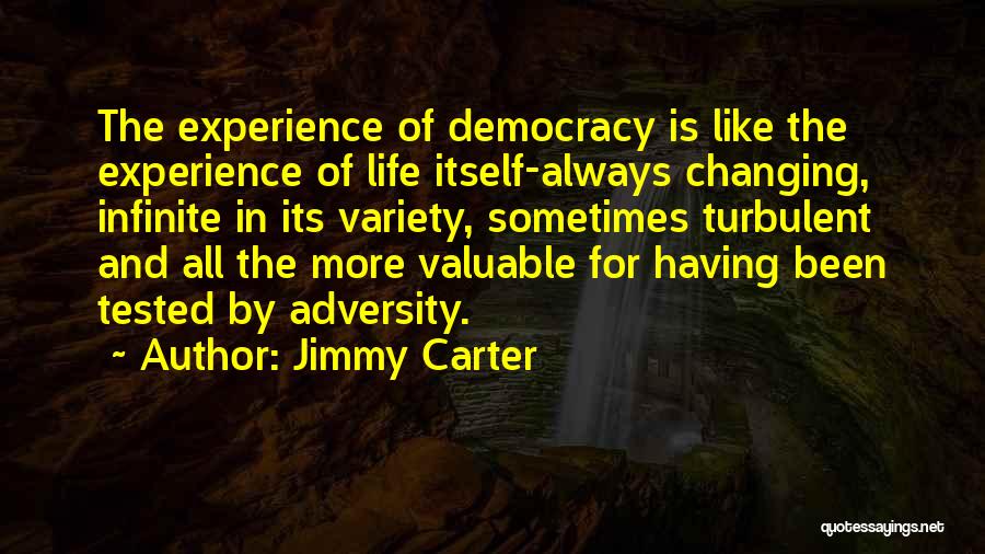 Jimmy Carter Quotes: The Experience Of Democracy Is Like The Experience Of Life Itself-always Changing, Infinite In Its Variety, Sometimes Turbulent And All