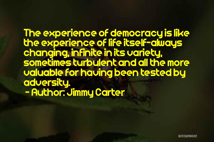 Jimmy Carter Quotes: The Experience Of Democracy Is Like The Experience Of Life Itself-always Changing, Infinite In Its Variety, Sometimes Turbulent And All