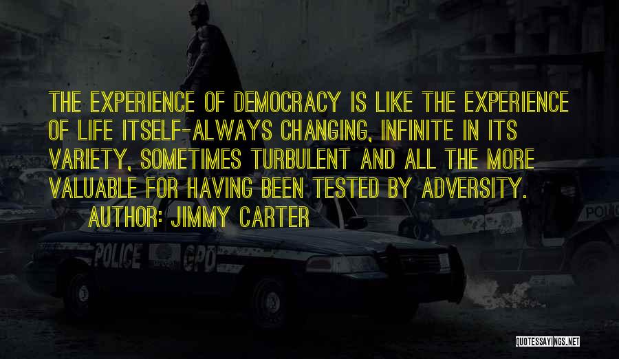 Jimmy Carter Quotes: The Experience Of Democracy Is Like The Experience Of Life Itself-always Changing, Infinite In Its Variety, Sometimes Turbulent And All