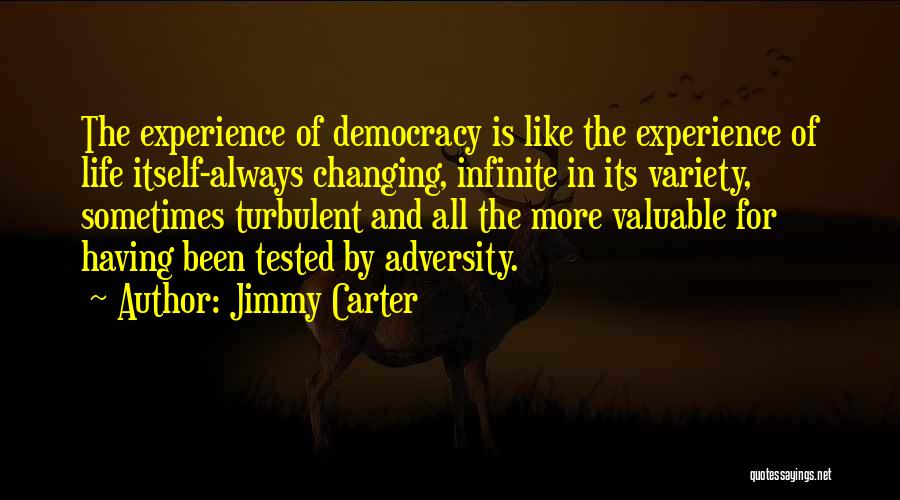 Jimmy Carter Quotes: The Experience Of Democracy Is Like The Experience Of Life Itself-always Changing, Infinite In Its Variety, Sometimes Turbulent And All