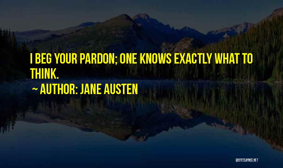Jane Austen Quotes: I Beg Your Pardon; One Knows Exactly What To Think.