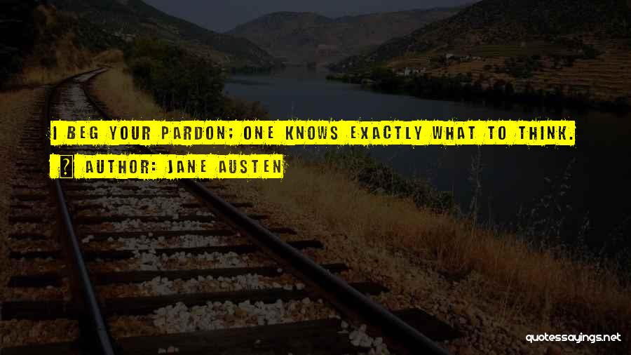 Jane Austen Quotes: I Beg Your Pardon; One Knows Exactly What To Think.