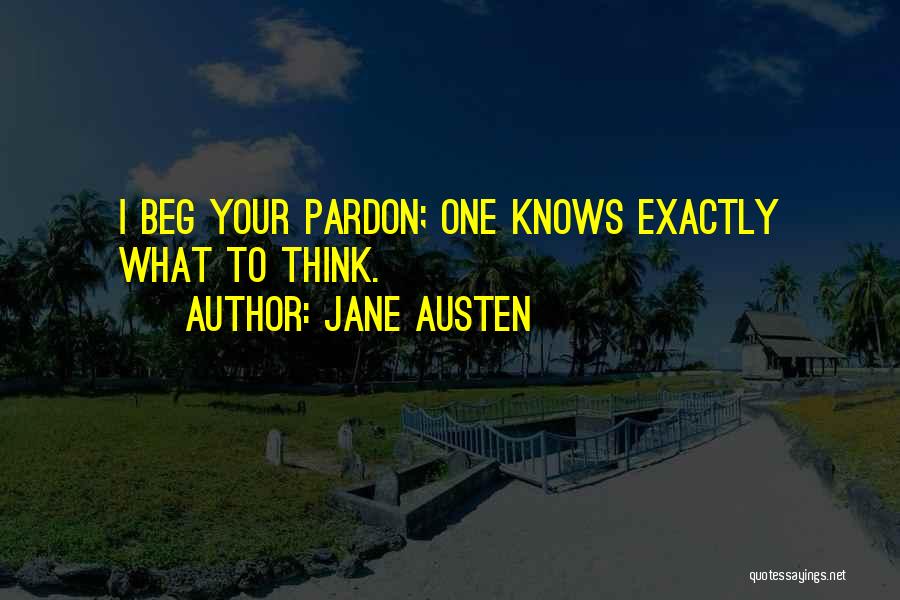 Jane Austen Quotes: I Beg Your Pardon; One Knows Exactly What To Think.