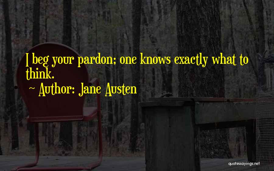 Jane Austen Quotes: I Beg Your Pardon; One Knows Exactly What To Think.