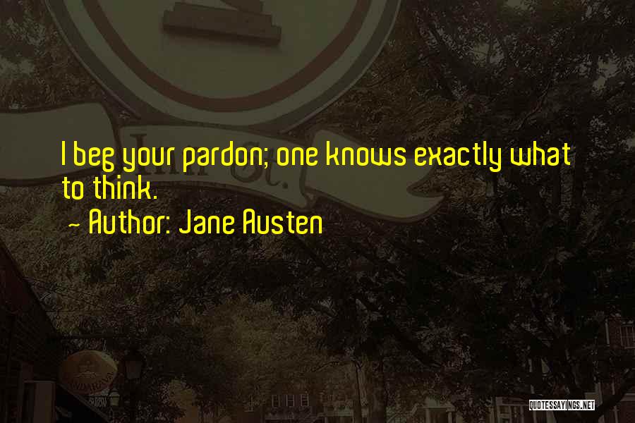 Jane Austen Quotes: I Beg Your Pardon; One Knows Exactly What To Think.