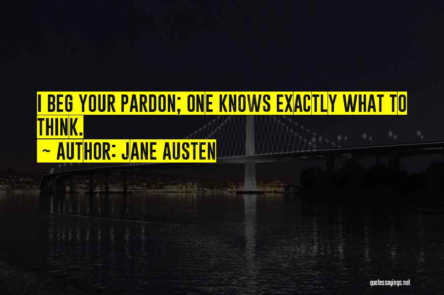 Jane Austen Quotes: I Beg Your Pardon; One Knows Exactly What To Think.