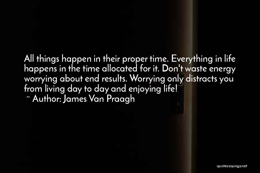 James Van Praagh Quotes: All Things Happen In Their Proper Time. Everything In Life Happens In The Time Allocated For It. Don't Waste Energy