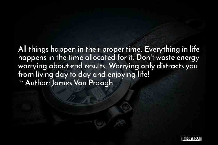 James Van Praagh Quotes: All Things Happen In Their Proper Time. Everything In Life Happens In The Time Allocated For It. Don't Waste Energy