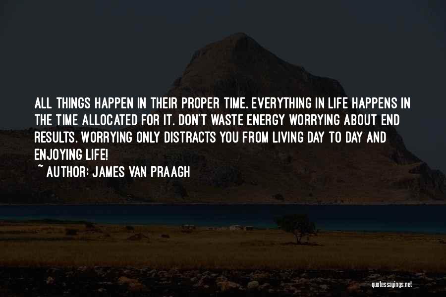 James Van Praagh Quotes: All Things Happen In Their Proper Time. Everything In Life Happens In The Time Allocated For It. Don't Waste Energy