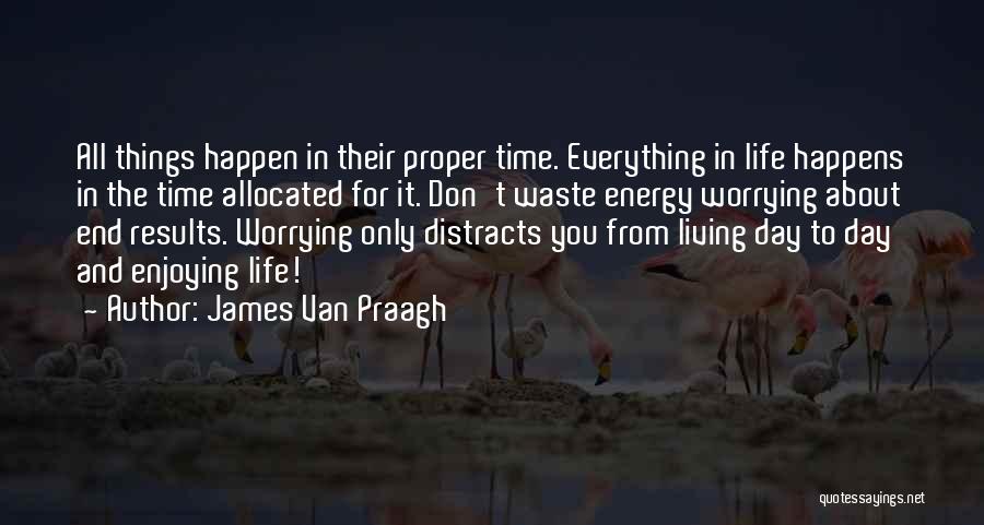 James Van Praagh Quotes: All Things Happen In Their Proper Time. Everything In Life Happens In The Time Allocated For It. Don't Waste Energy