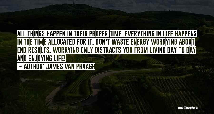 James Van Praagh Quotes: All Things Happen In Their Proper Time. Everything In Life Happens In The Time Allocated For It. Don't Waste Energy